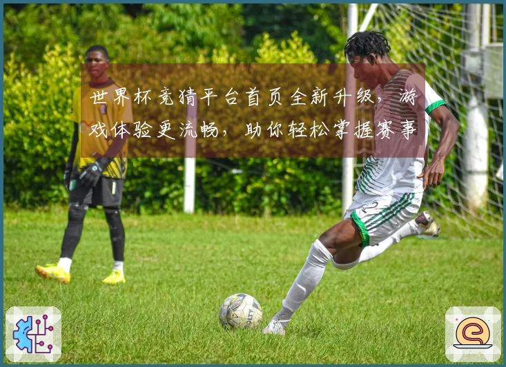 世界杯竞猜平台首页全新升级，游戏体验更流畅，助你轻松掌握赛事动态。