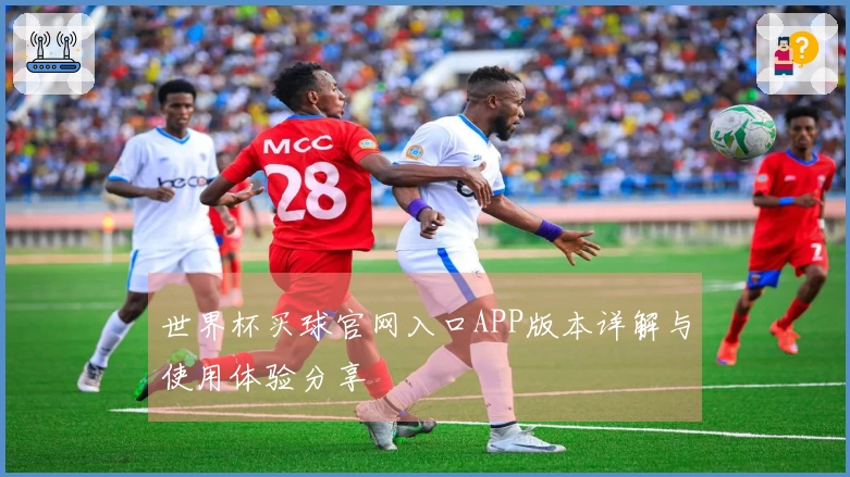 世界杯买球官网入口APP版本详解与使用体验分享