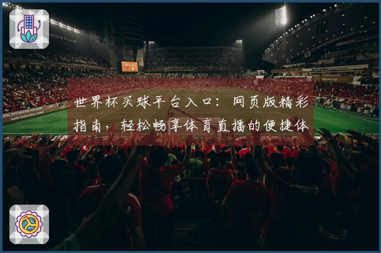 世界杯买球平台入口：网页版精彩指南，轻松畅享体育直播的便捷体验