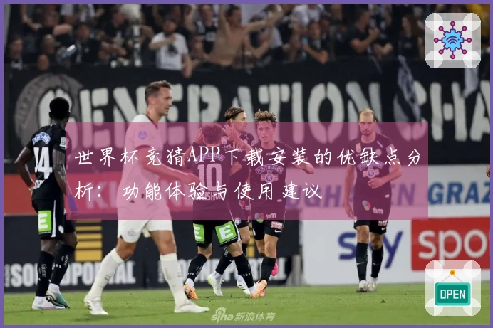 世界杯竞猜APP下载安装的优缺点分析：功能体验与使用建议