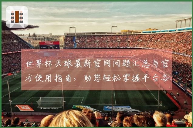 世界杯买球最新官网问题汇总与官方使用指南，助您轻松掌握平台各项功能