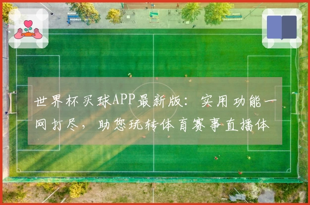 世界杯买球APP最新版：实用功能一网打尽，助您玩转体育赛事直播体验